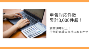 申告対応件数
累計3,000件超！
創業50年以上！
圧倒的実績の当社におまかせ
