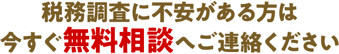 税務調査に不安がある方は今すぐ無料相談へご連絡ください