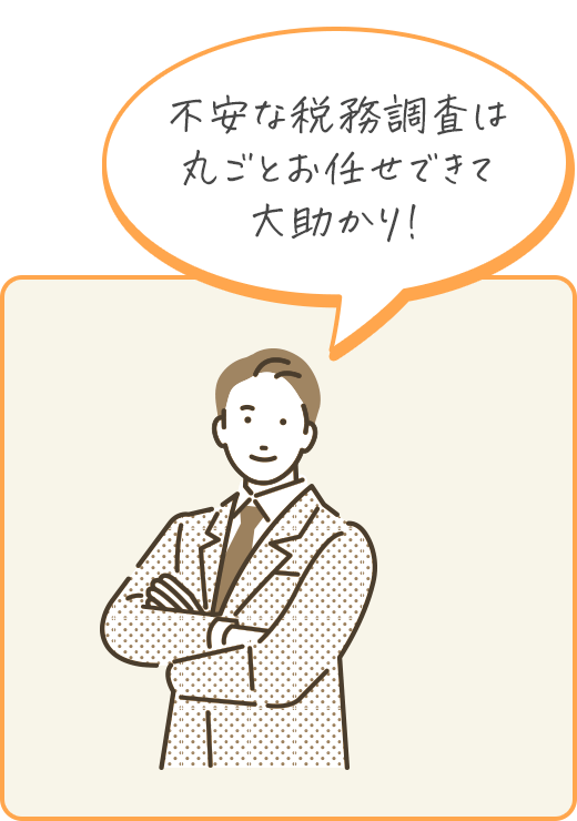 不安な税務調査は丸ごとお任せできて大助かり！